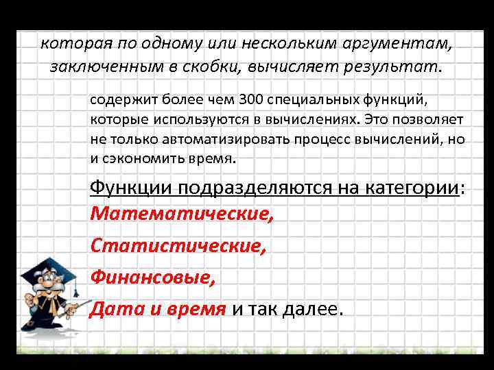 Функция - это заранее определенная формула, которая по одному или нескольким аргументам, заключенным в