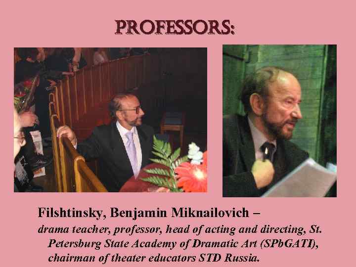 professors: Filshtinsky, Benjamin Miknailovich – drama teacher, professor, head of acting and directing, St.
