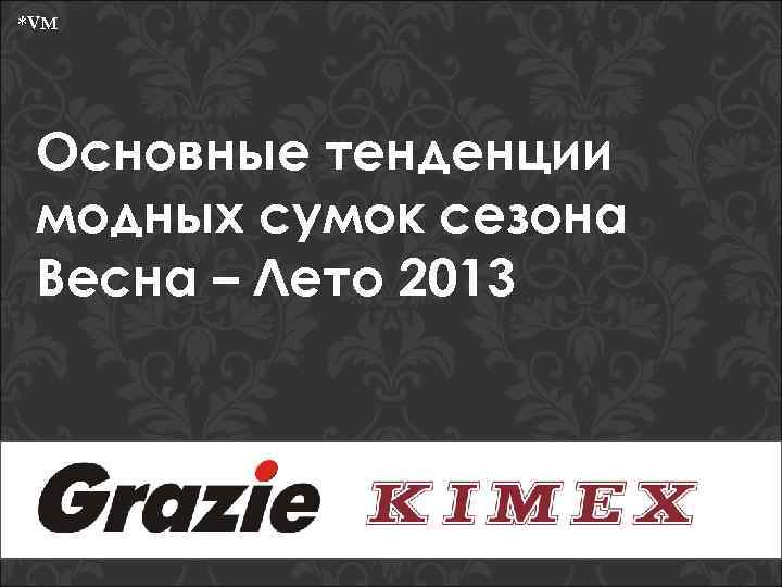 *VM Основные тенденции модных сумок сезона Весна – Лето 2013 