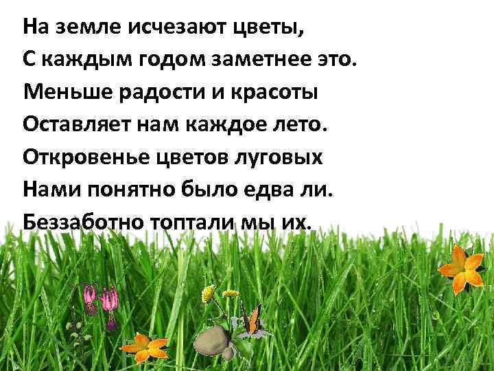 На земле исчезают цветы, С каждым годом заметнее это. Меньше радости и красоты Оставляет