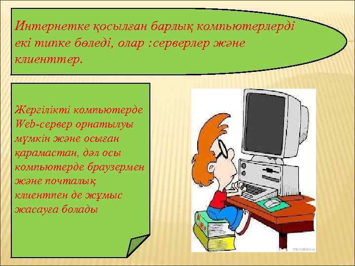 Интернетке қосылған барлық компьютерлерді екі типке бөледі, олар : серверлер және клиенттер. Жергілікті компьютерде