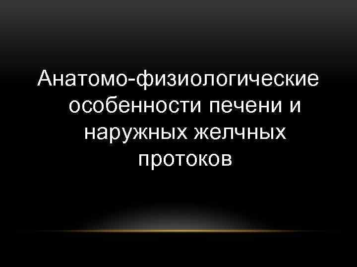 Анатомо-физиологические особенности печени и наружных желчных протоков 