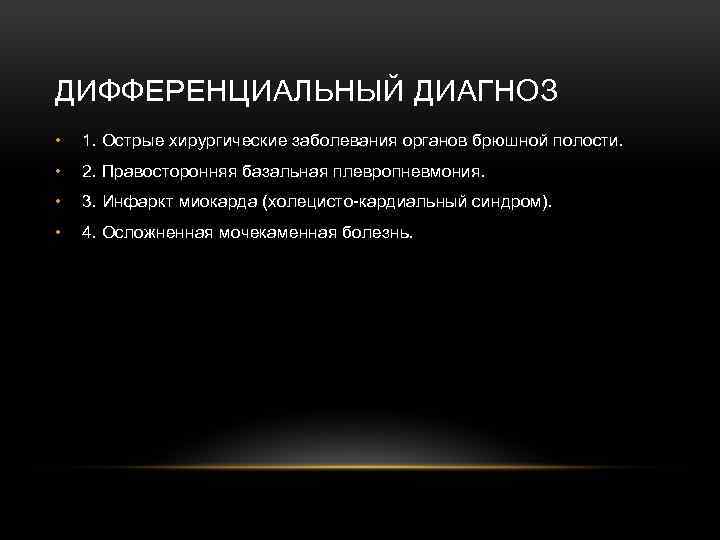 ДИФФЕРЕНЦИАЛЬНЫЙ ДИАГНОЗ • 1. Острые хирургические заболевания органов брюшной полости. • 2. Правосторонняя базальная