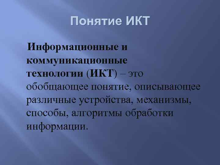 Понятие ИКТ Информационные и коммуникационные технологии (ИКТ) – это обобщающее понятие, описывающее различные устройства,