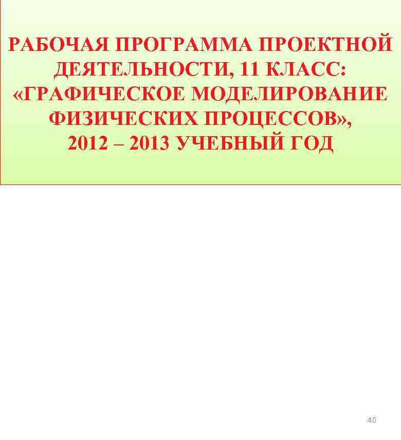 РАБОЧАЯ ПРОГРАММА ПРОЕКТНОЙ ДЕЯТЕЛЬНОСТИ, 11 КЛАСС: «ГРАФИЧЕСКОЕ МОДЕЛИРОВАНИЕ ФИЗИЧЕСКИХ ПРОЦЕССОВ» , 2012 – 2013