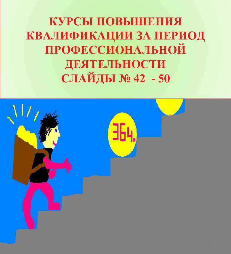 КУРСЫ ПОВЫШЕНИЯ КВАЛИФИКАЦИИ ЗА ПЕРИОД ПРОФЕССИОНАЛЬНОЙ ДЕЯТЕЛЬНОСТИ СЛАЙДЫ № 42 - 50 41 