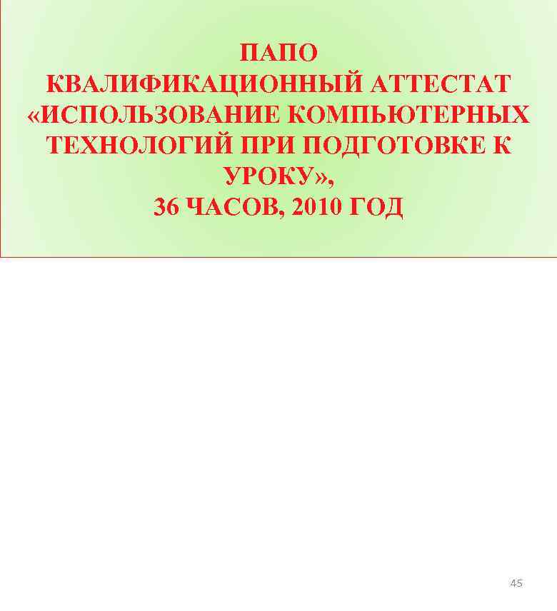 ПАПО КВАЛИФИКАЦИОННЫЙ АТТЕСТАТ «ИСПОЛЬЗОВАНИЕ КОМПЬЮТЕРНЫХ ТЕХНОЛОГИЙ ПРИ ПОДГОТОВКЕ К УРОКУ» , 36 ЧАСОВ, 2010