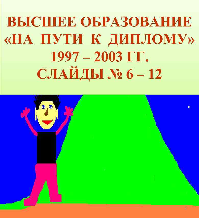 ВЫСШЕЕ ОБРАЗОВАНИЕ «НА ПУТИ К ДИПЛОМУ» 1997 – 2003 ГГ. СЛАЙДЫ № 6 –