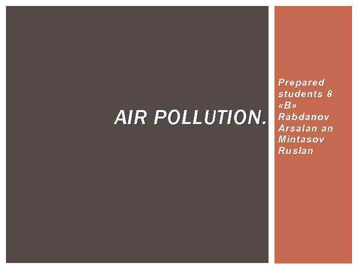 AIR POLLUTION. Prepared students 8 «В» Rabdanov Arsalan an Mintasov Ruslan 