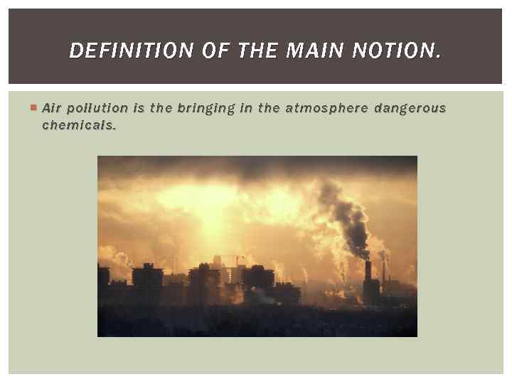 DEFINITION OF THE MAIN NOTION. Air pollution is the bringing in the atmosphere dangerous