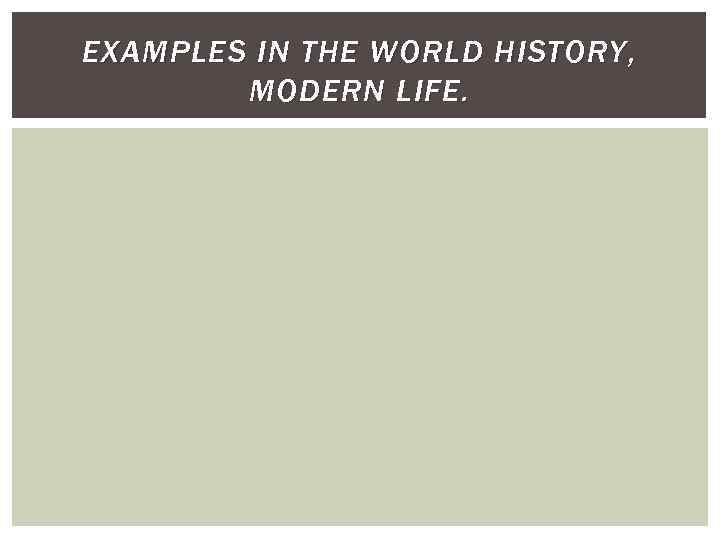 EXAMPLES IN THE WORLD HISTORY , MODERN LIFE. 
