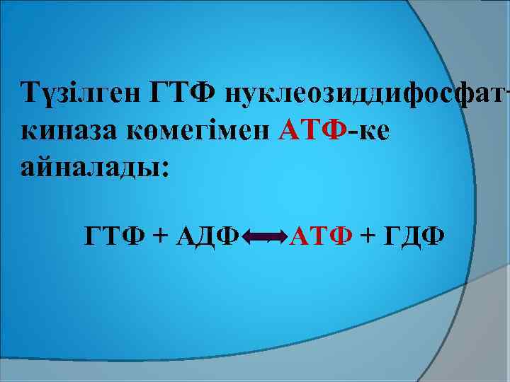 Түзілген ГТФ нуклеозиддифосфат− киназа көмегімен АТФ-ке айналады: ГТФ + АДФ → АТФ + ГДФ