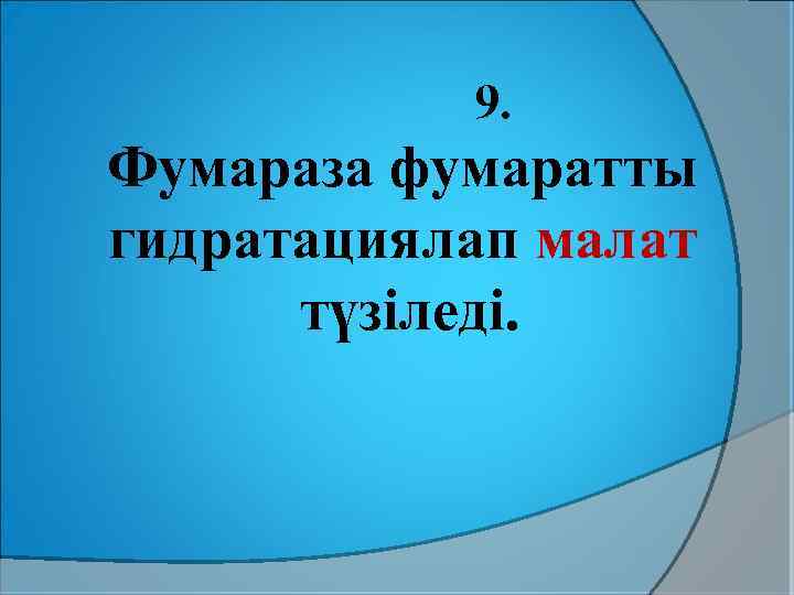 9. Фумараза фумаратты гидратациялап малат түзіледі. 