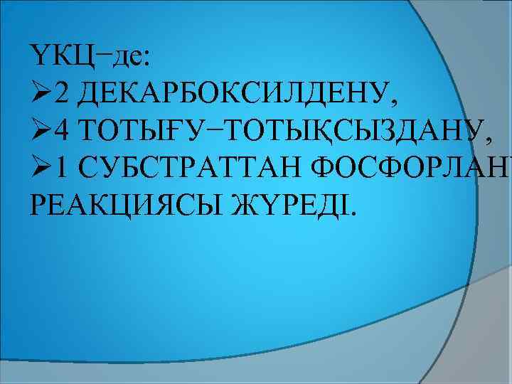 ҮКЦ−де: Ø 2 ДЕКАРБОКСИЛДЕНУ, Ø 4 ТОТЫҒУ−ТОТЫҚСЫЗДАНУ, Ø 1 СУБСТРАТТАН ФОСФОРЛАНУ РЕАКЦИЯСЫ ЖҮРЕДІ. 