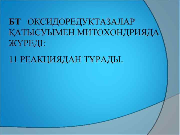 БТ ОКСИДОРЕДУКТАЗАЛАР ҚАТЫСУЫМЕН МИТОХОНДРИЯДА ЖҮРЕДІ: 11 РЕАКЦИЯДАН ТҰРАДЫ. 