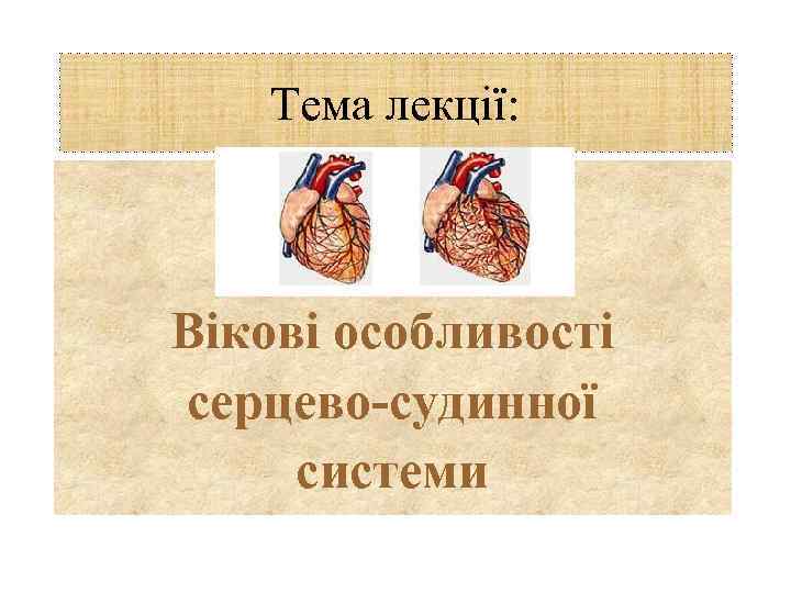 Тема лекції: Вікові особливості серцево-судинної системи 