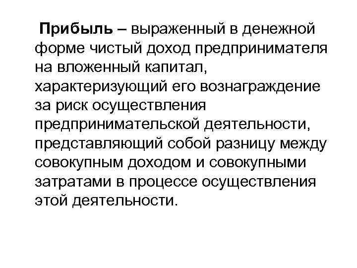 Прибыль – выраженный в денежной форме чистый доход предпринимателя на вложенный капитал, характеризующий его