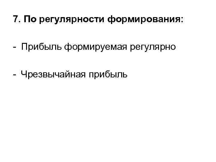 7. По регулярности формирования: - Прибыль формируемая регулярно - Чрезвычайная прибыль 