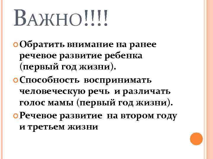 ВАЖНО!!!! Обратить внимание на ранее речевое развитие ребенка (первый год жизни). Способность воспринимать человеческую