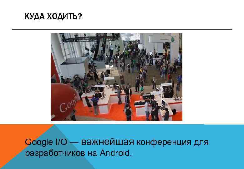 КУДА ХОДИТЬ? Google I/O — важнейшая конференция для разработчиков на Android. 