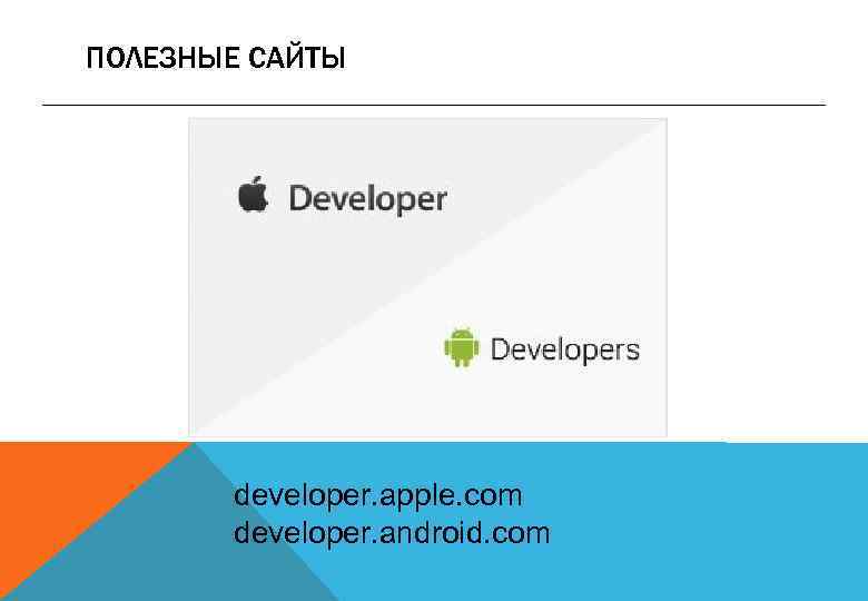 ПОЛЕЗНЫЕ САЙТЫ developer. apple. com developer. android. com 