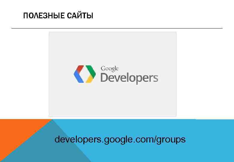 ПОЛЕЗНЫЕ САЙТЫ developers. google. com/groups 