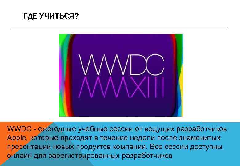 ГДЕ УЧИТЬСЯ? WWDC - ежегодные учебные сессии от ведущих разработчиков Apple, которые проходят в