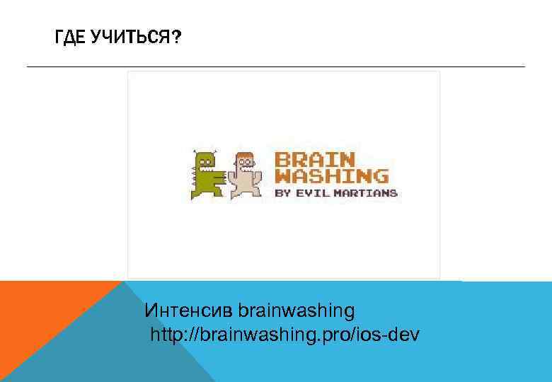 ГДЕ УЧИТЬСЯ? Интенсив brainwashing http: //brainwashing. pro/ios-dev 