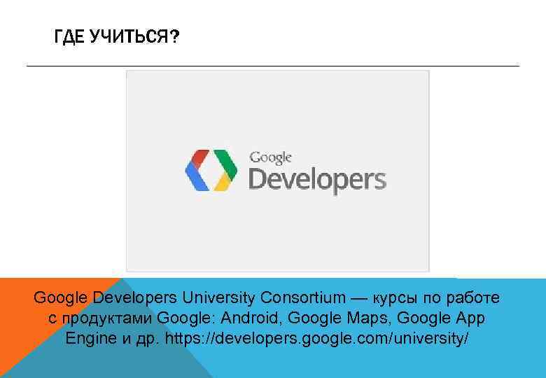 ГДЕ УЧИТЬСЯ? Google Developers University Consortium — курсы по работе с продуктами Google: Android,