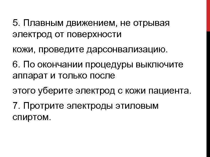 5. Плавным движением, не отрывая электрод от поверхности кожи, проведите дарсонвализацию. 6. По окончании