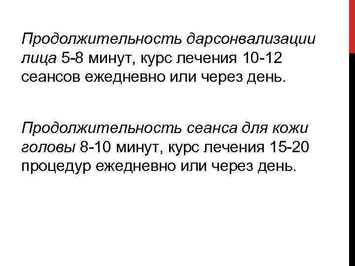 Продолжительность дарсонвализации лица 5 -8 минут, курс лечения 10 -12 сеансов ежедневно или через