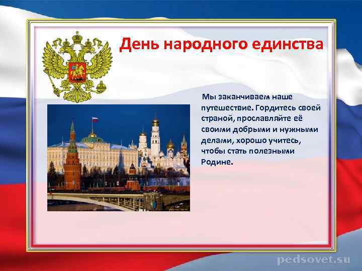  День народного единства Мы заканчиваем наше путешествие. Гордитесь своей страной, прославляйте её своими