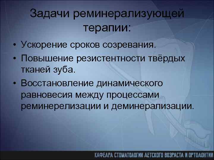 Задачи реминерализующей терапии: • Ускорение сроков созревания. • Повышение резистентности твёрдых тканей зуба. •
