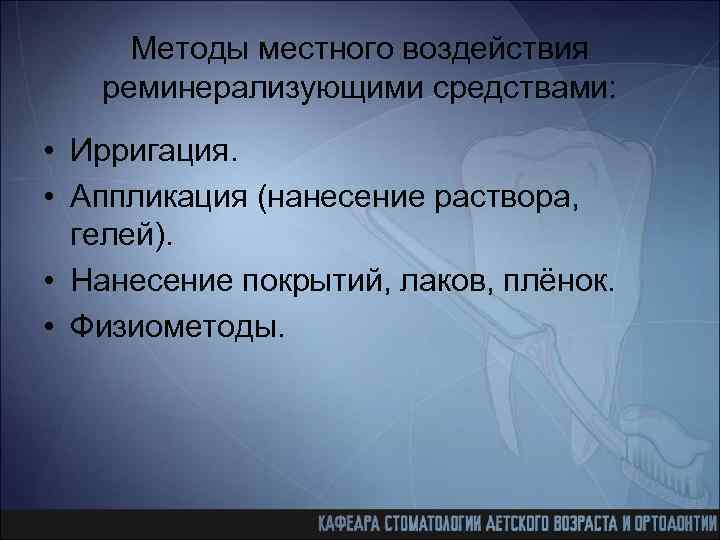 Методы местного воздействия реминерализующими средствами: • Ирригация. • Аппликация (нанесение раствора, гелей). • Нанесение