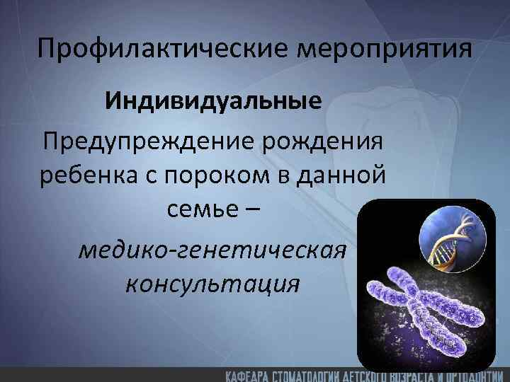 Профилактические мероприятия Индивидуальные Предупреждение рождения ребенка с пороком в данной семье – медико-генетическая консультация