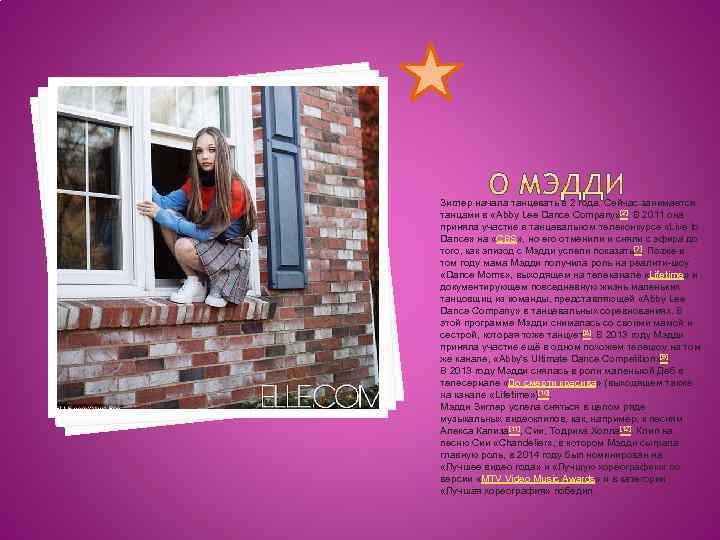 Зиглер начала танцевать в 2 года. Сейчас занимается танцами в «Abby Lee Dance Company»