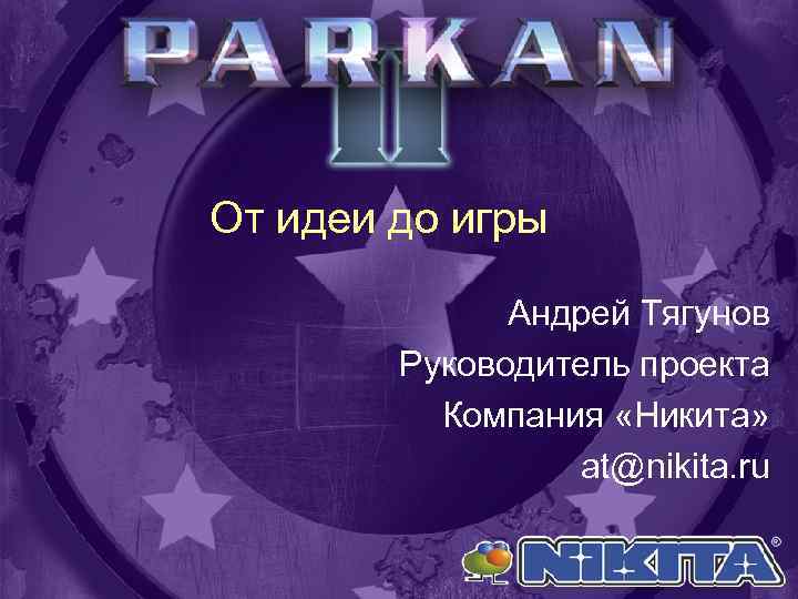 От идеи до игры Андрей Тягунов Руководитель проекта Компания «Никита» at@nikita. ru 