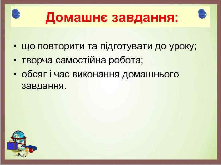 Домашнє завдання: • що повторити та підготувати до уроку; • творча самостійна робота; •