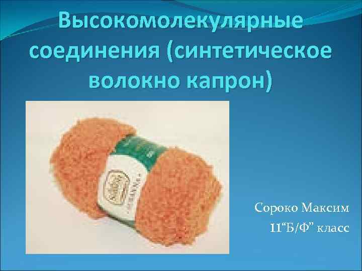 Высокомолекулярные соединения (синтетическое волокно капрон) Cороко Максим 11“Б/Ф” класс 