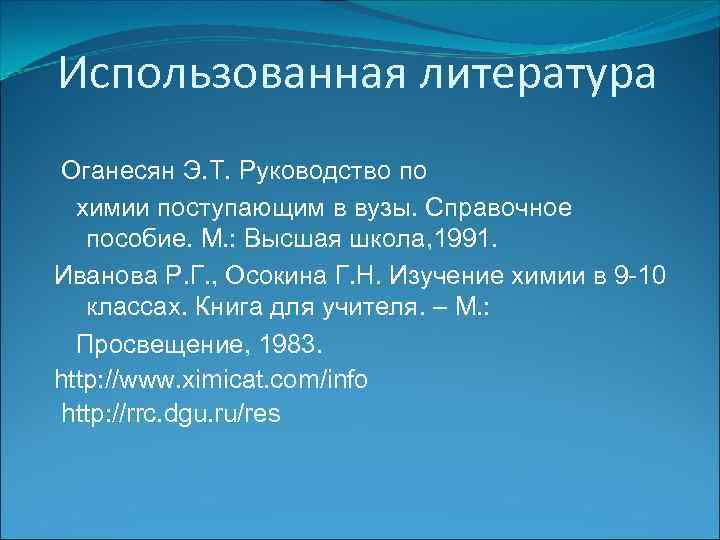 Использованная литература Оганесян Э. Т. Руководство по химии поступающим в вузы. Справочное пособие. М.