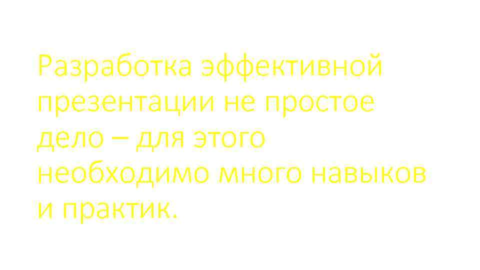 Разработка эффективной презентации не простое дело – для этого необходимо много навыков и практик.