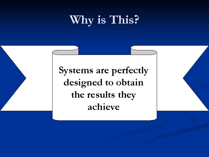 Why is This? Systems are perfectly designed to obtain the results they achieve 