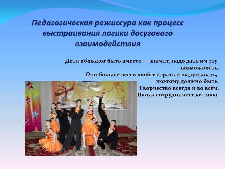 Педагогическая режиссура как процесс выстраивания логики досугового взаимодействия Дети обожают быть вместе — значит,