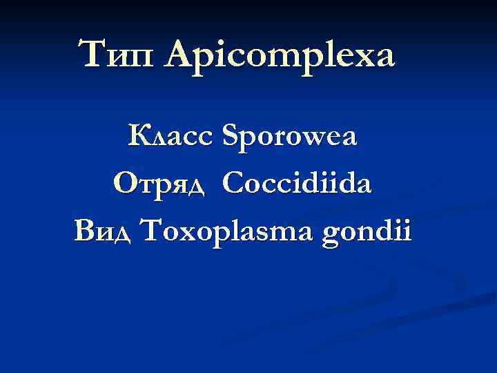 Тип Apicomplexa Класс Sporowea Отряд Coccidiida Вид Toxoplasma gondii 