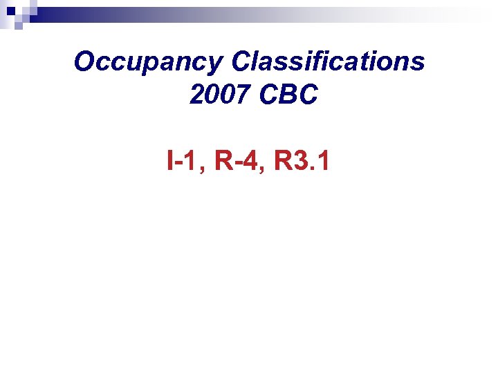 Occupancy Classifications 2007 CBC I-1, R-4, R 3. 1 