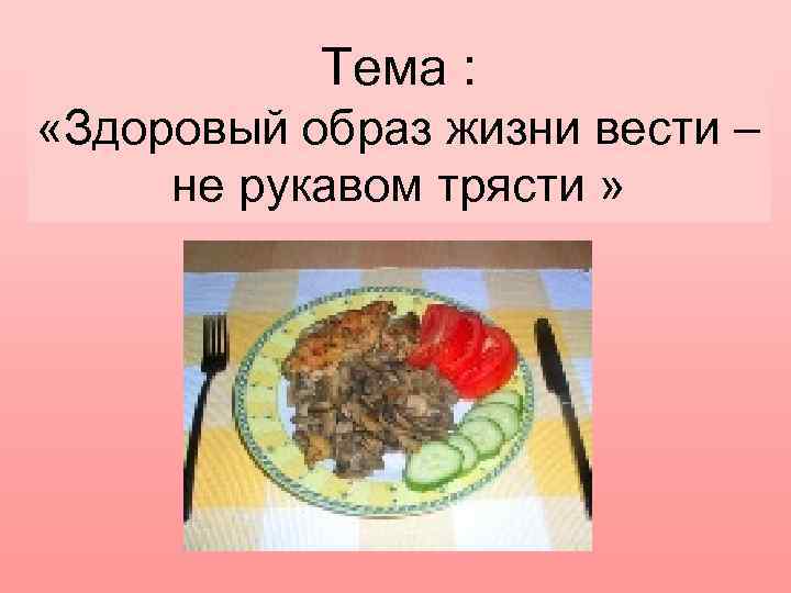 Тема : «Здоровый образ жизни вести – не рукавом трясти » 