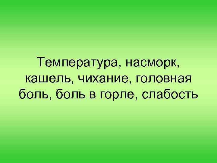 Температура, насморк, кашель, чихание, головная боль, боль в горле, слабость 