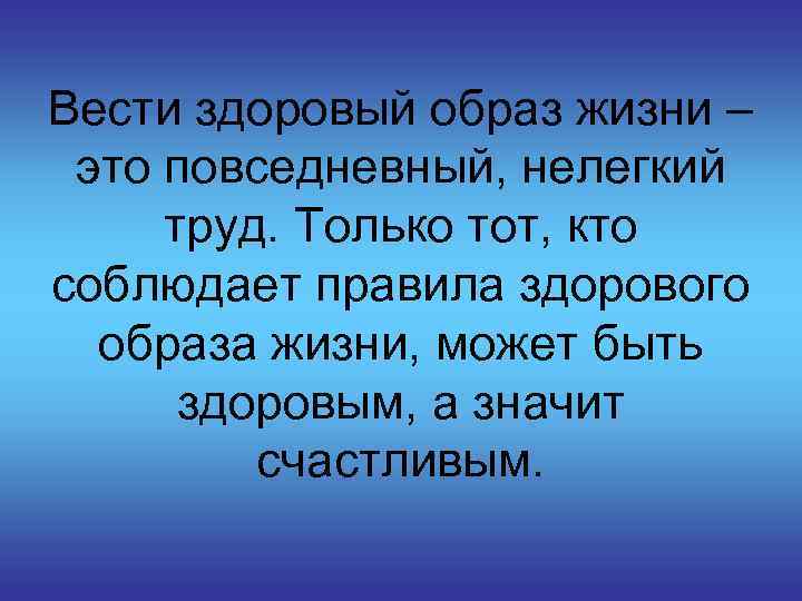 Вести здоровый образ жизни – это повседневный, нелегкий труд. Только тот, кто соблюдает правила