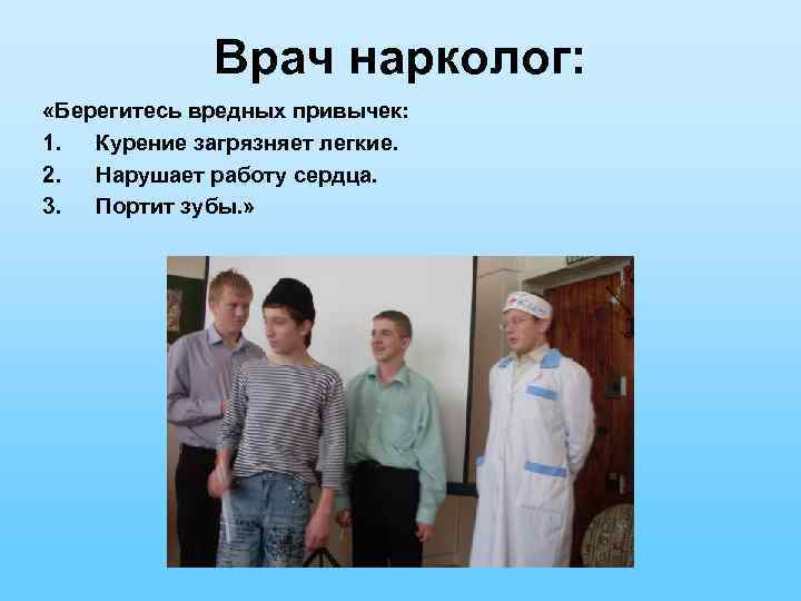 Врач нарколог: «Берегитесь вредных привычек: 1. Курение загрязняет легкие. 2. Нарушает работу сердца. 3.