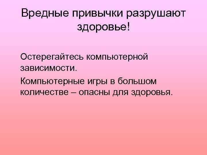 Вредные привычки разрушают здоровье! Остерегайтесь компьютерной зависимости. Компьютерные игры в большом количестве – опасны